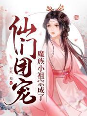 魔族小祖宗成了仙门团宠免费阅读无弹窗
