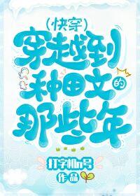 穿越种田文那些年 快穿晋江